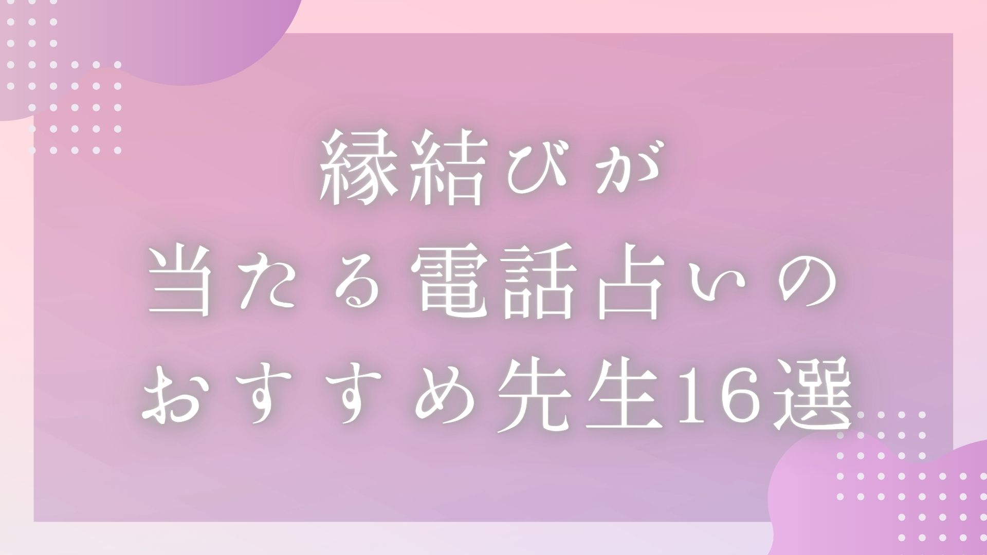 「縁結びが当たる電話占いのおすすめ先生16選」のバナー画像