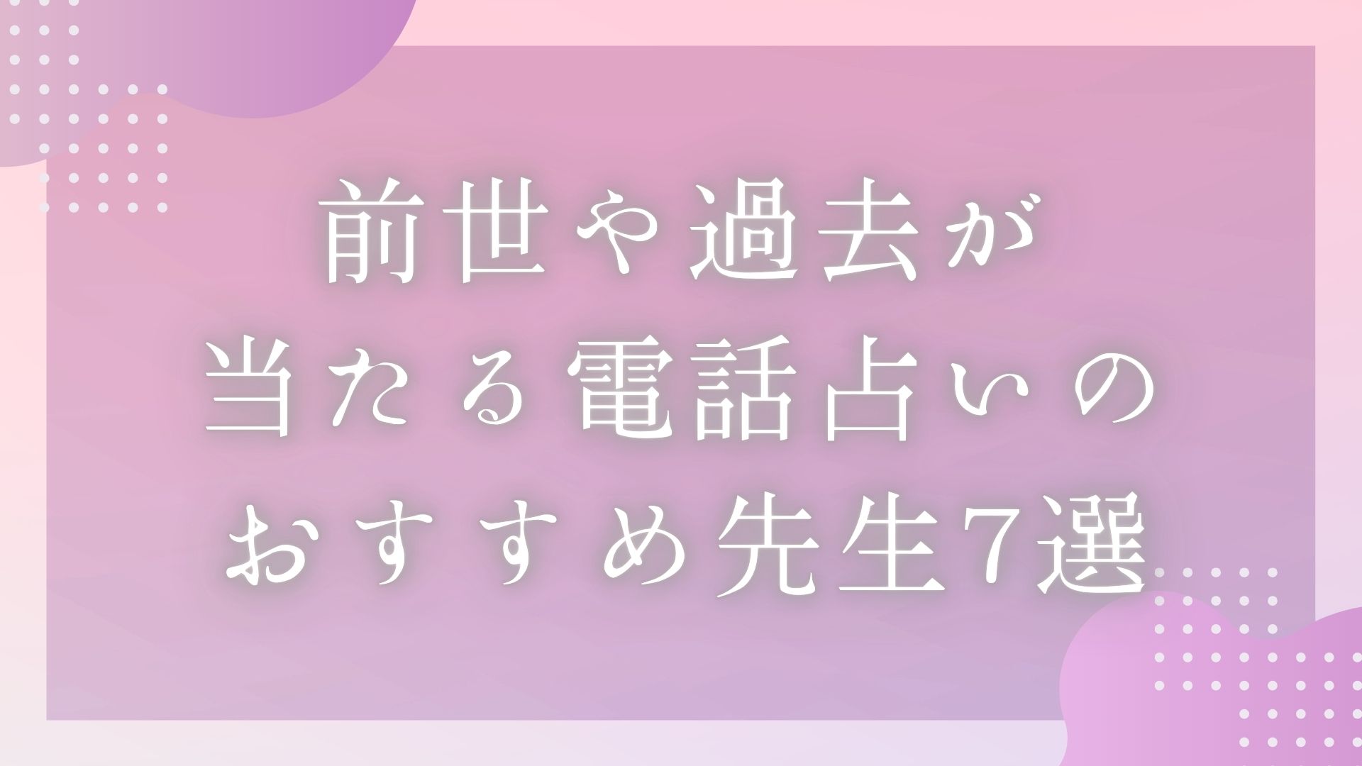「前世・過去が当たる先生口コミランキングとおすすめ先生7選」のバナー画像